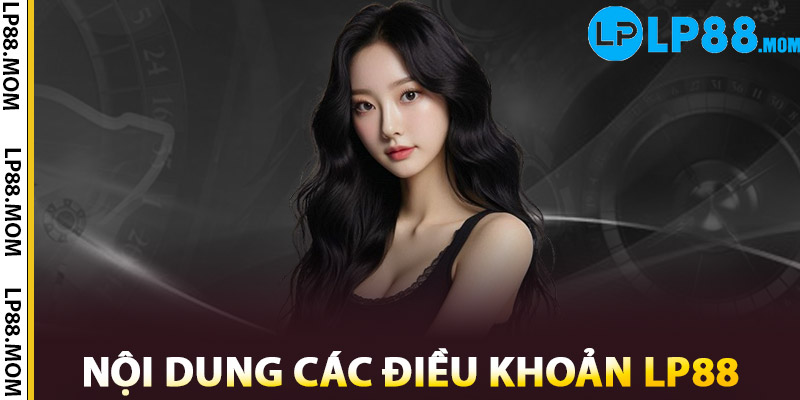 Điều Khoản LP88 – Quy Trình Đảm Bảo Quyền Lợi Người Chơi 1 Nội dung các điều khoản LP88
